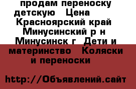 продам переноску детскую › Цена ­ 500 - Красноярский край, Минусинский р-н, Минусинск г. Дети и материнство » Коляски и переноски   